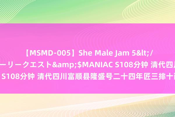 【MSMD-005】She Male Jam 5</a>2008-08-04グローリークエスト&$MANIAC S108分钟 清代四川富顺县隆盛号二十四年匠三排十两银锭一枚