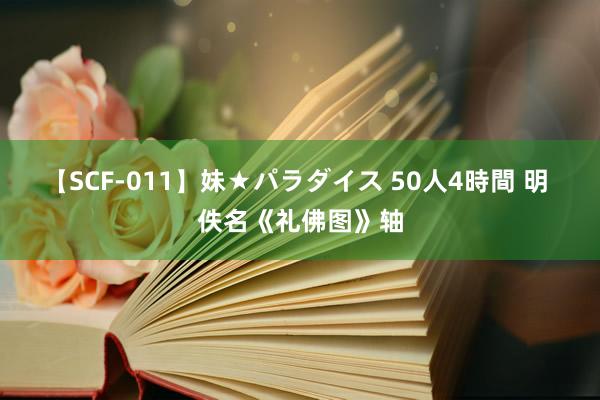 【SCF-011】妹★パラダイス 50人4時間 明 佚名《礼佛图》轴