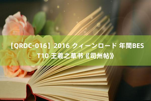 【QRDC-016】2016 クィーンロード 年間BEST10 王羲之草书《司州帖》