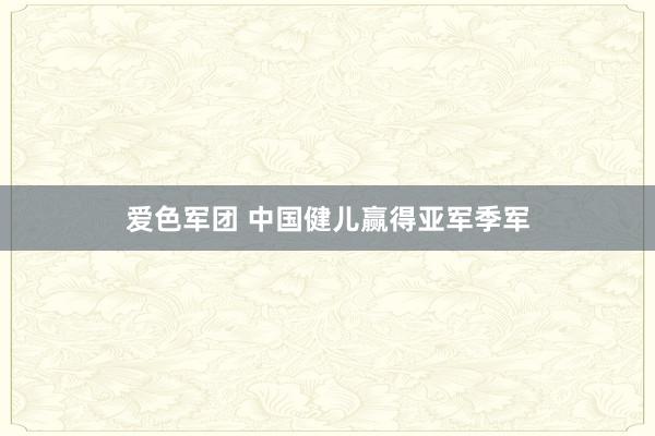 爱色军团 中国健儿赢得亚军季军