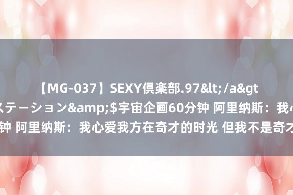 【MG-037】SEXY倶楽部.97</a>2003-07-27メディアステーション&$宇宙企画60分钟 阿里纳斯：我心爱我方在奇才的时光 但我不是奇才队史最好球员