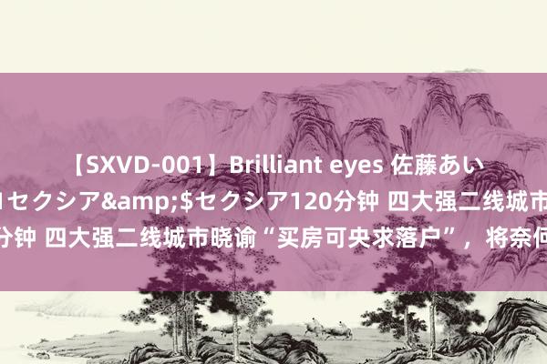 【SXVD-001】Brilliant eyes 佐藤あい</a>2006-11-01セクシア&$セクシア120分钟 四大强二线城市晓谕“买房可央求落户”，将奈何影响楼市走向？