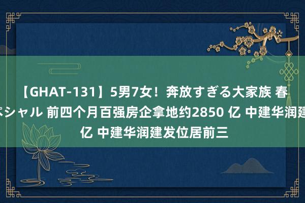 【GHAT-131】5男7女！奔放すぎる大家族 春の2時間スペシャル 前四个月百强房企拿地约2850 亿 中建华润建发位居前三