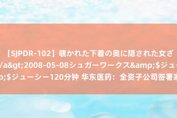 【SJPDR-102】覗かれた下着の奥に隠された女ざかりのエロス</a>2008-05-08シュガーワークス&$ジューシー120分钟 华东医药：全资子公司签署家具独家营业化息争左券