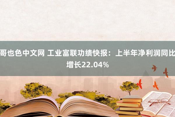 哥也色中文网 工业富联功绩快报：上半年净利润同比增长22.04%