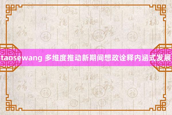 taosewang 多维度推动新期间想政诠释内涵式发展