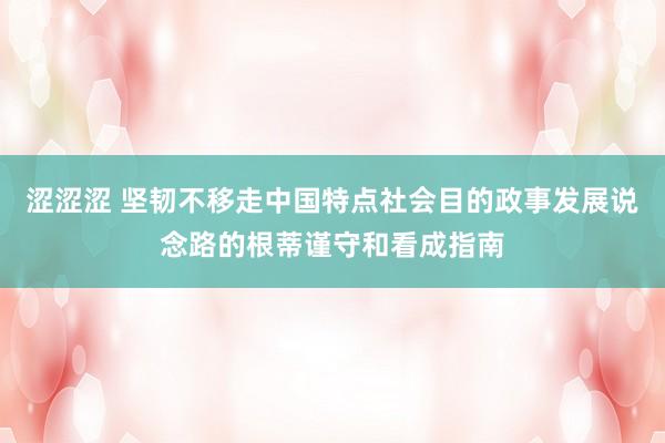 涩涩涩 坚韧不移走中国特点社会目的政事发展说念路的根蒂谨守和看成指南