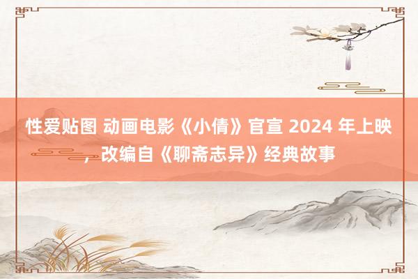 性爱贴图 动画电影《小倩》官宣 2024 年上映，改编自《聊斋志异》经典故事