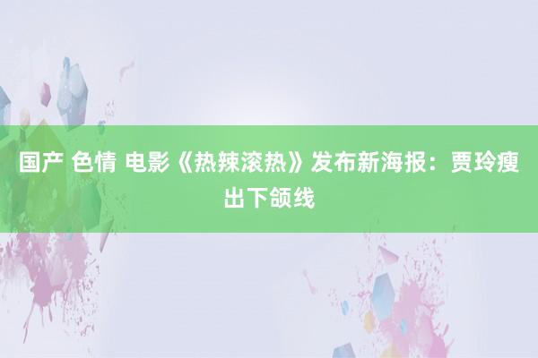 国产 色情 电影《热辣滚热》发布新海报：贾玲瘦出下颌线