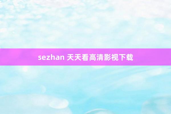 sezhan 天天看高清影视下载