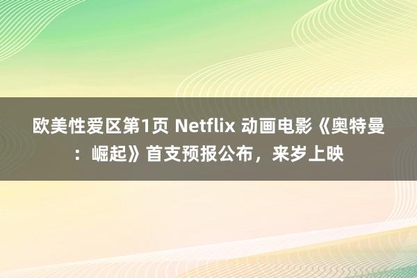 欧美性爱区第1页 Netflix 动画电影《奥特曼：崛起》首支预报公布，来岁上映