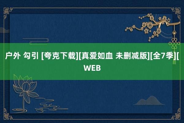 户外 勾引 [夸克下载][真爱如血 未删减版][全7季][WEB