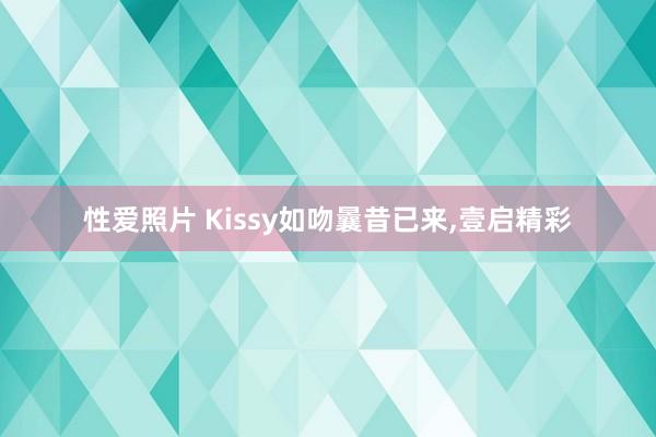 性爱照片 Kissy如吻曩昔已来,壹启精彩