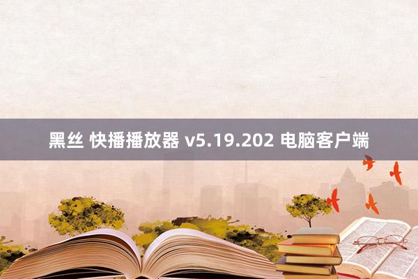 黑丝 快播播放器 v5.19.202 电脑客户端