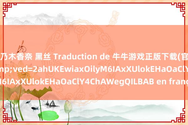 桃乃木香奈 黑丝 Traduction de 牛牛游戏正版下载(官网k8j9.com).htm&ved=2ahUKEwiaxOilyM6IAxXUlokEHaOaClY4ChAWegQILBAB en français