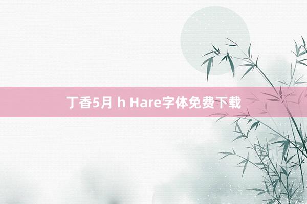 丁香5月 h Hare字体免费下载