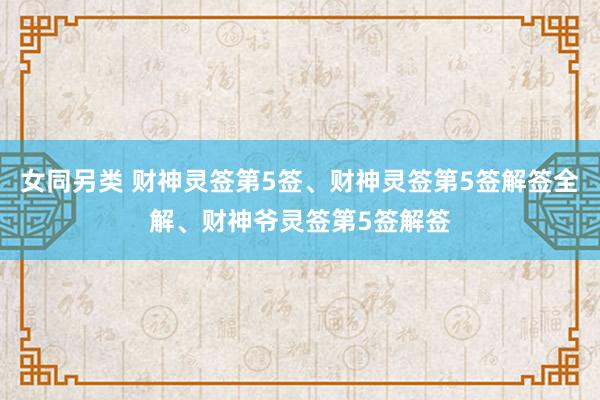 女同另类 财神灵签第5签、财神灵签第5签解签全解、财神爷灵签第5签解签