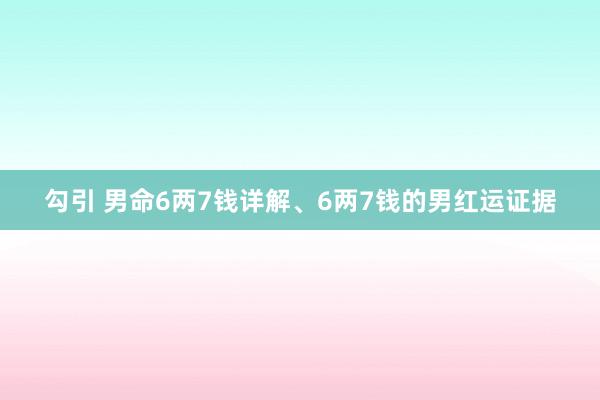 勾引 男命6两7钱详解、6两7钱的男红运证据