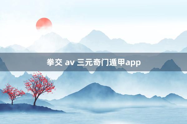 拳交 av 三元奇门遁甲app