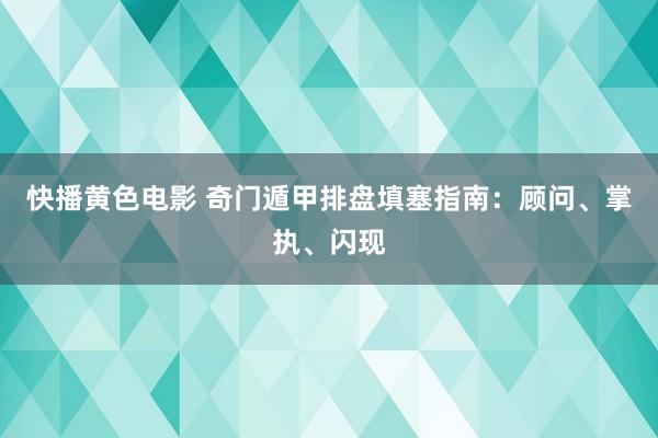 快播黄色电影 奇门遁甲排盘填塞指南：顾问、掌执、闪现