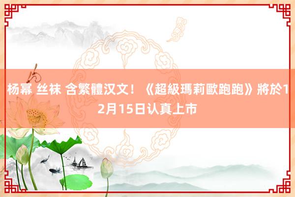 杨幂 丝袜 含繁體汉文！《超級瑪莉歐跑跑》將於12月15日认真上市